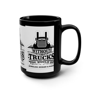 Trucker Pride 15oz Black Coffee Mug — “Without Trucks You Would Be Homeless, Hungry & Naked”